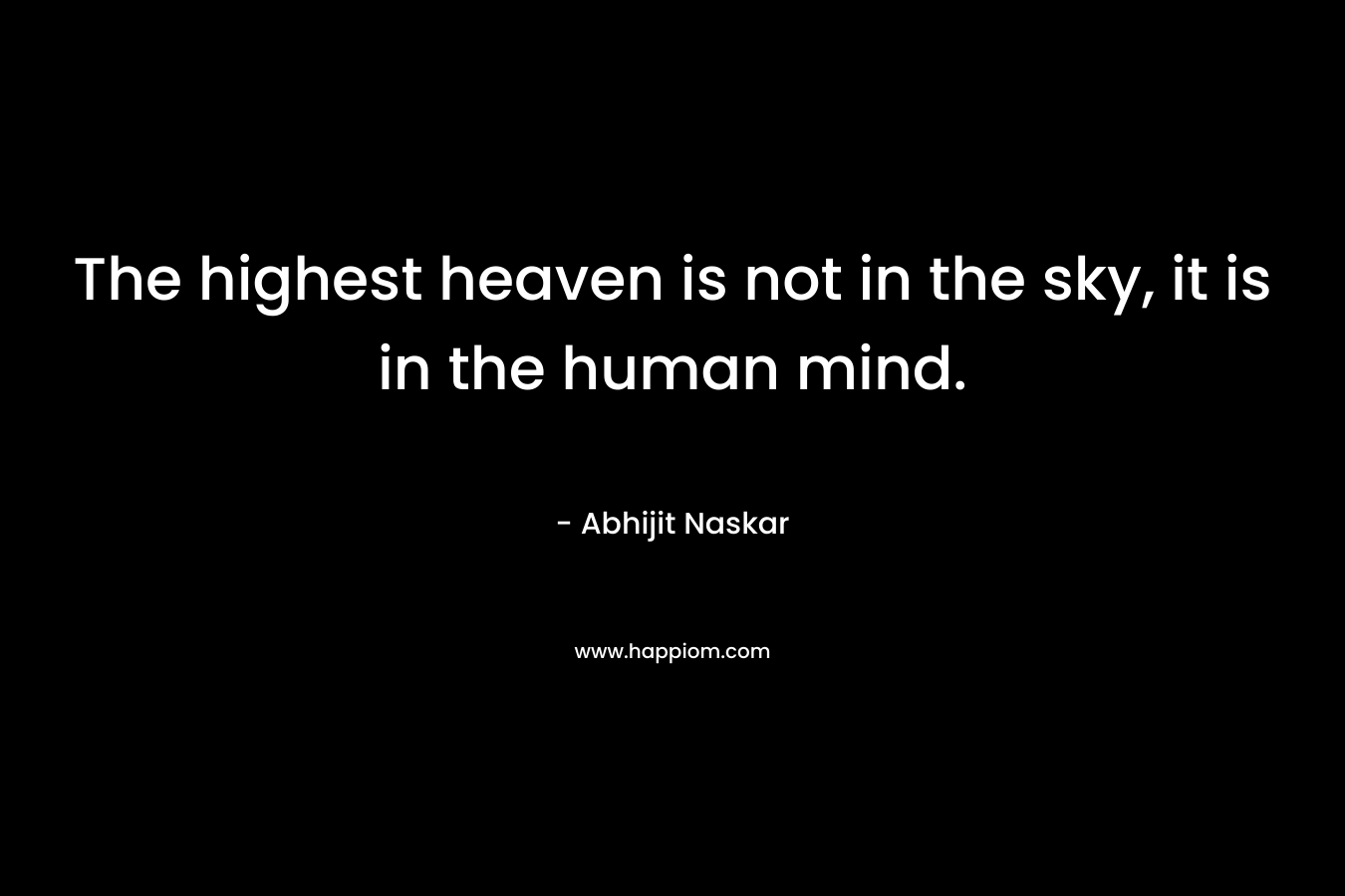 The highest heaven is not in the sky, it is in the human mind.