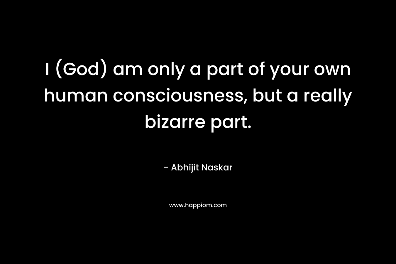 I (God) am only a part of your own human consciousness, but a really bizarre part.