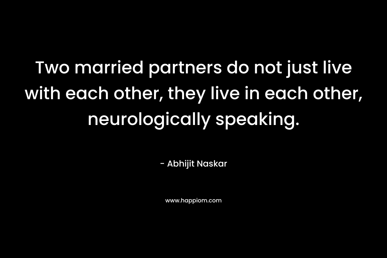 Two married partners do not just live with each other, they live in each other, neurologically speaking.