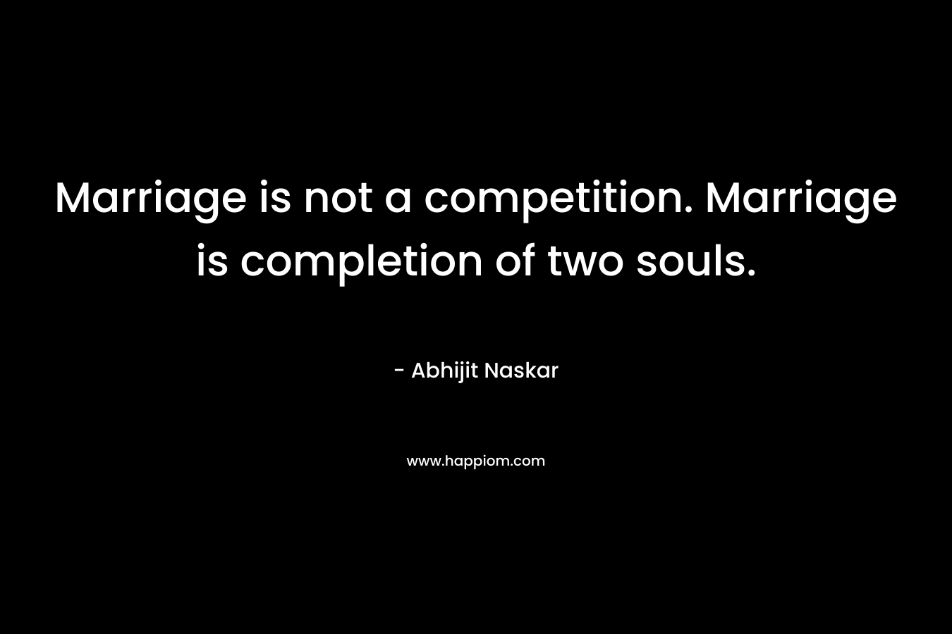 Marriage is not a competition. Marriage is completion of two souls.