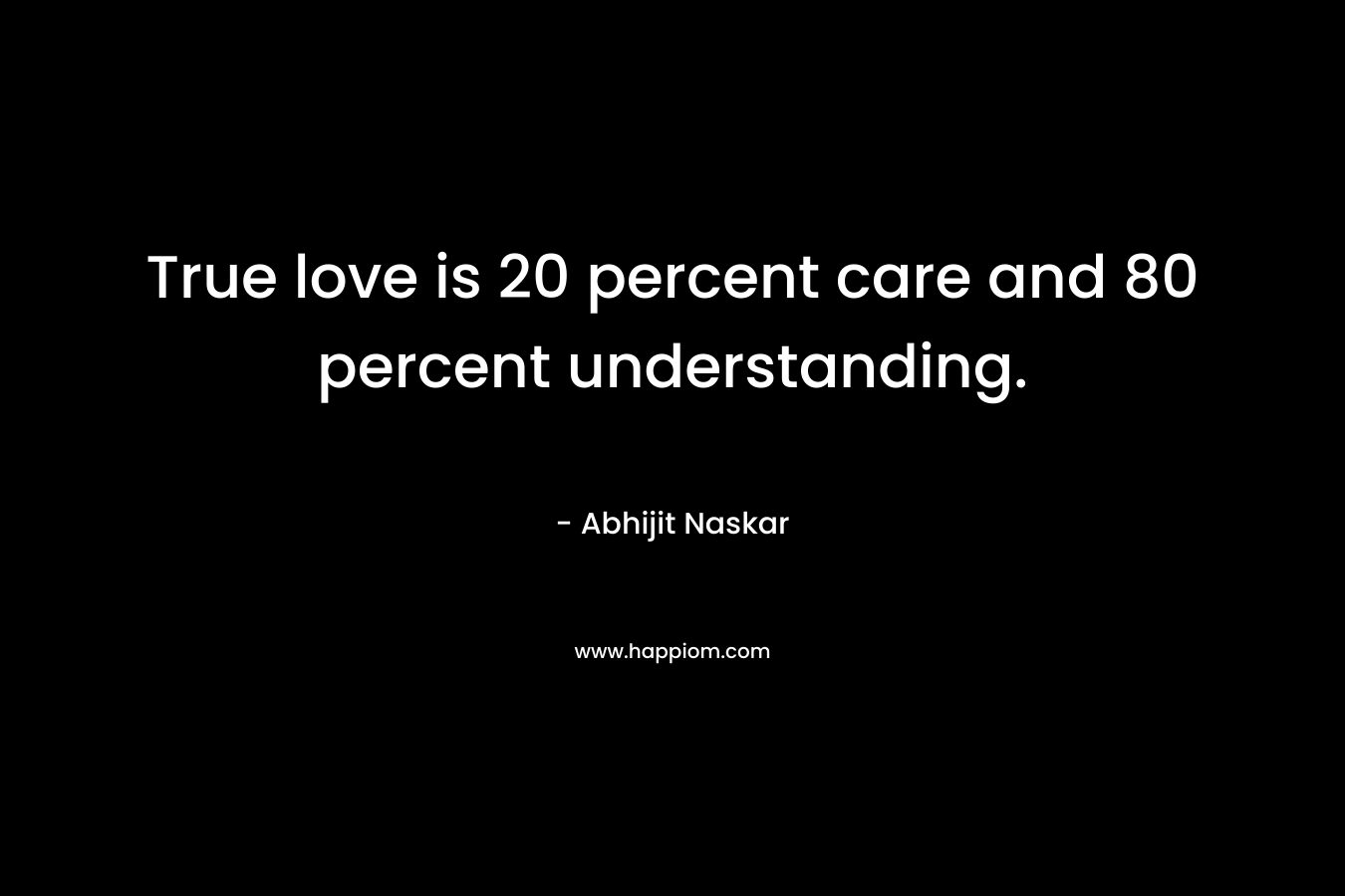 True love is 20 percent care and 80 percent understanding.