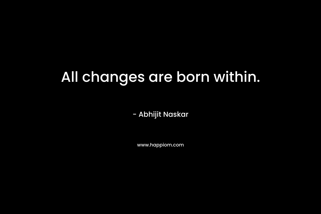 All changes are born within.