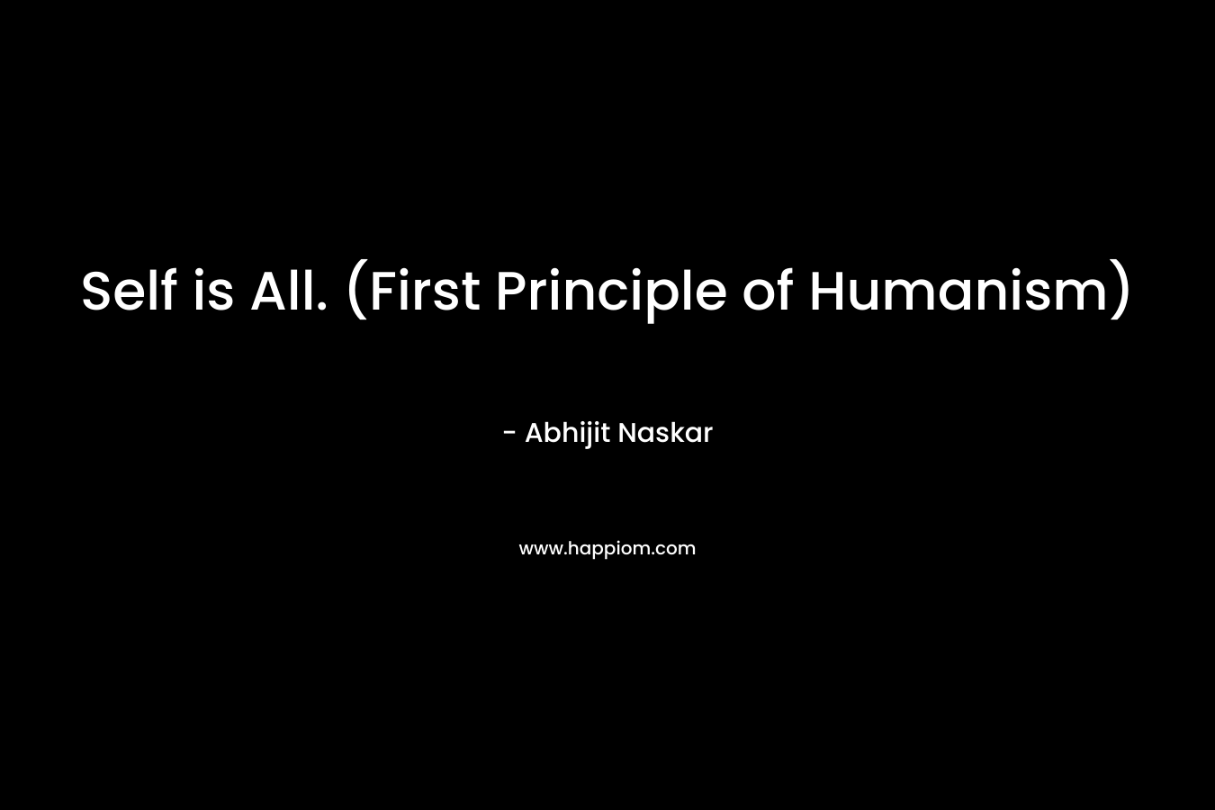 Self is All. (First Principle of Humanism)