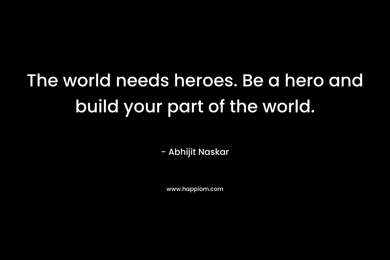 The world needs heroes. Be a hero and build your part of the world.