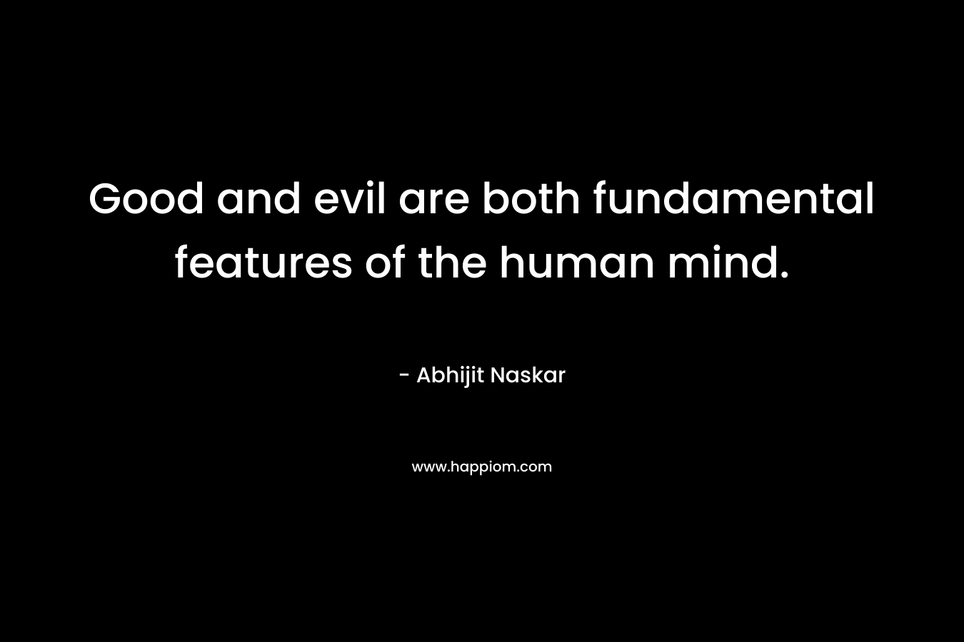 Good and evil are both fundamental features of the human mind.