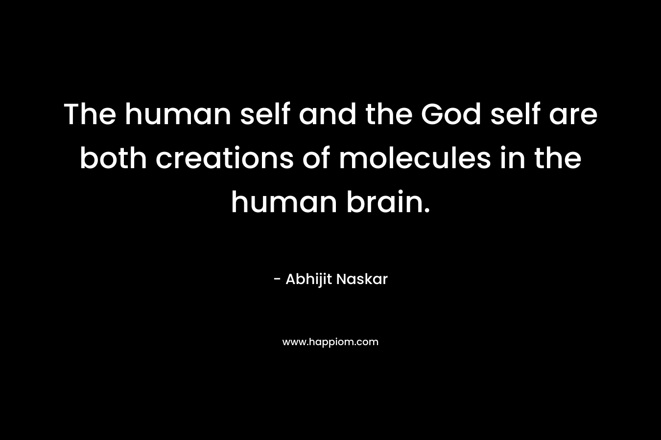 The human self and the God self are both creations of molecules in the human brain.