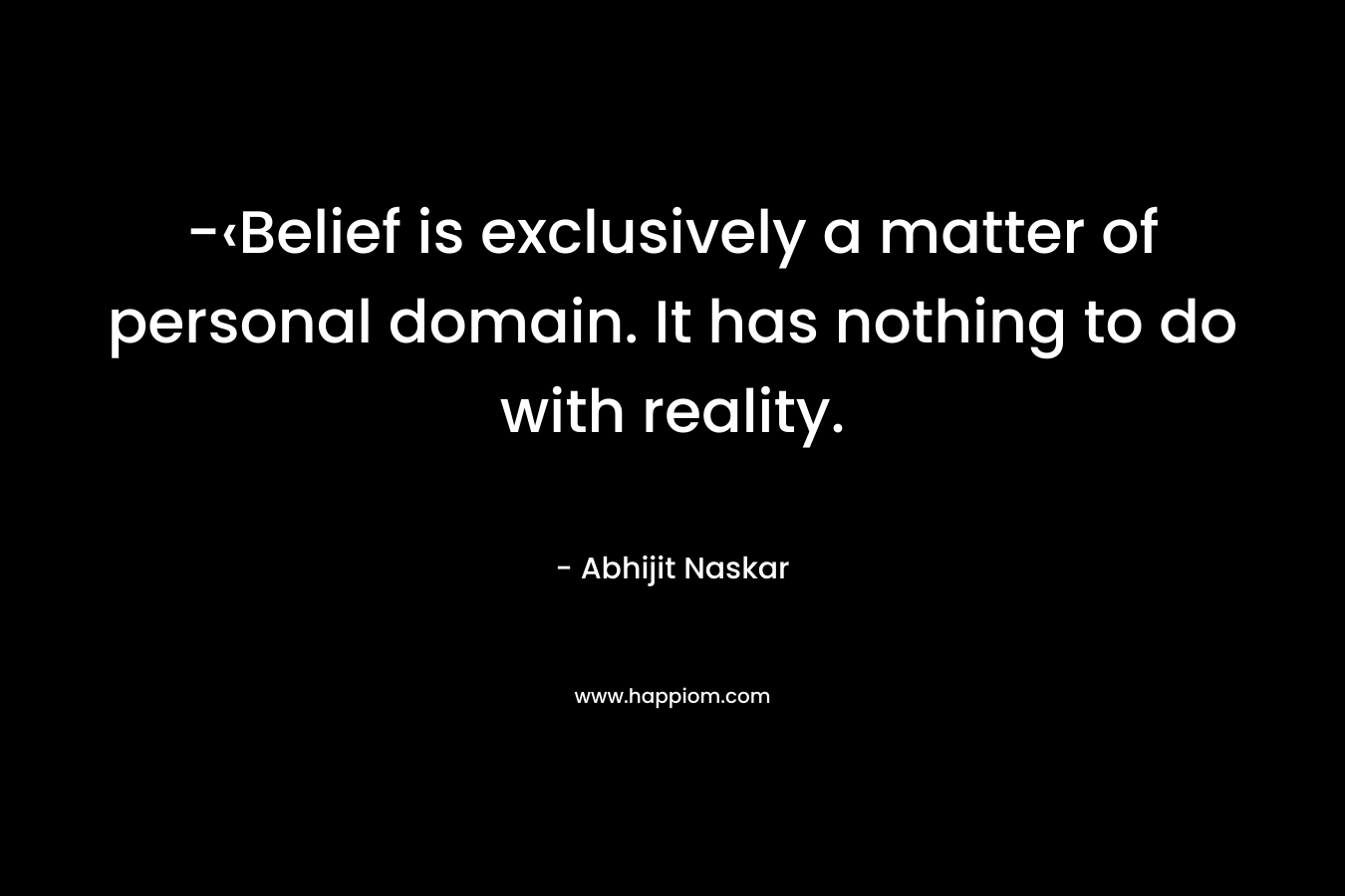 -‹Belief is exclusively a matter of personal domain. It has nothing to do with reality.