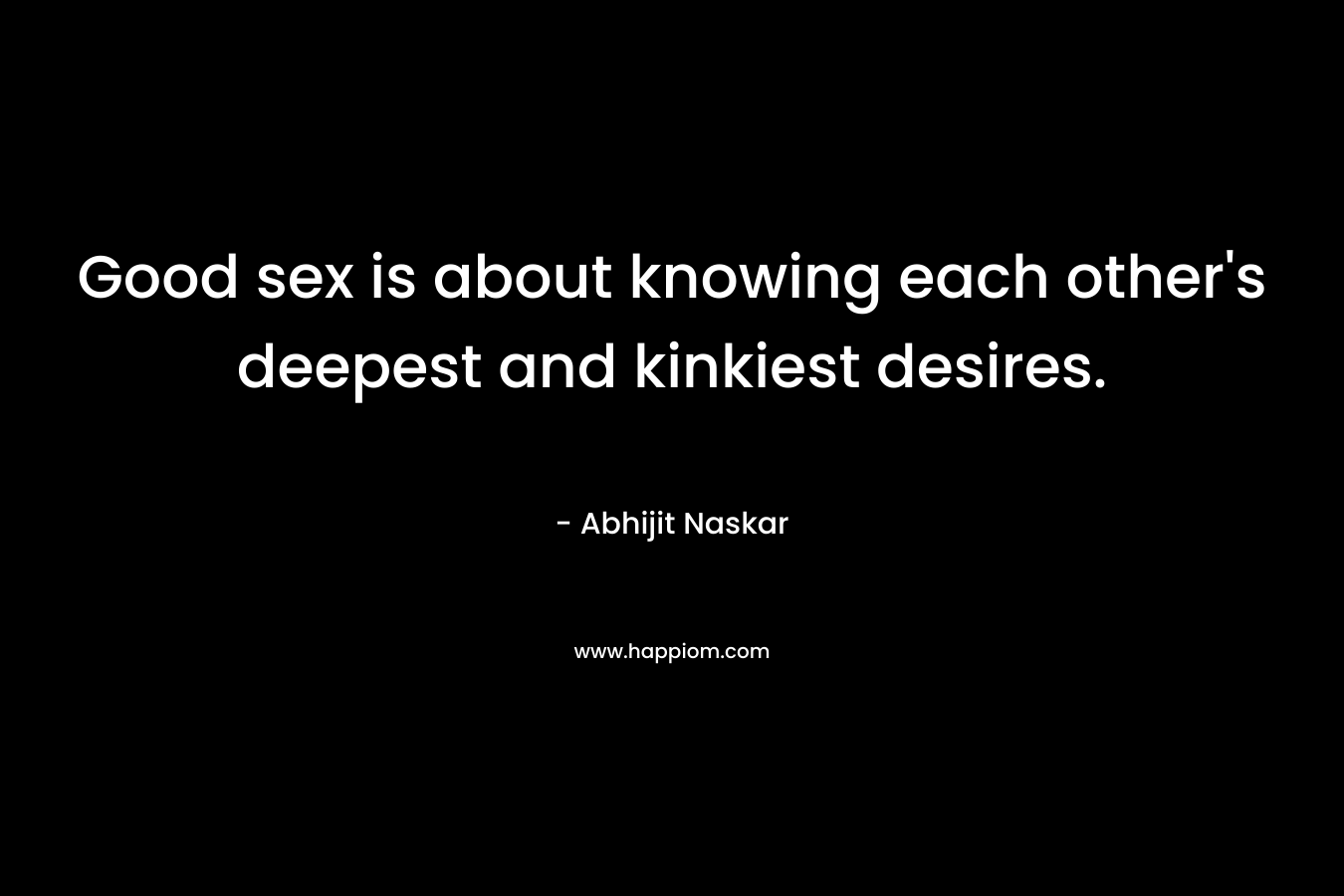 Good sex is about knowing each other's deepest and kinkiest desires.