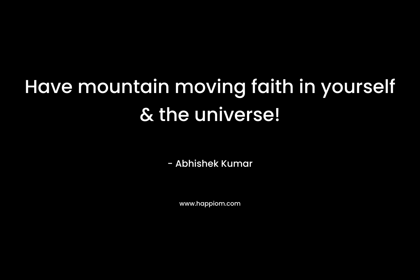 Have mountain moving faith in yourself & the universe!
