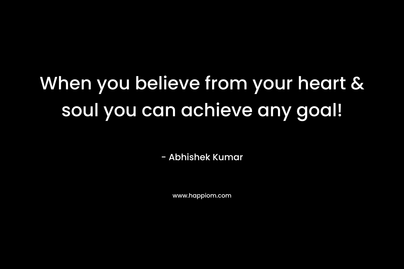 When you believe from your heart & soul you can achieve any goal!