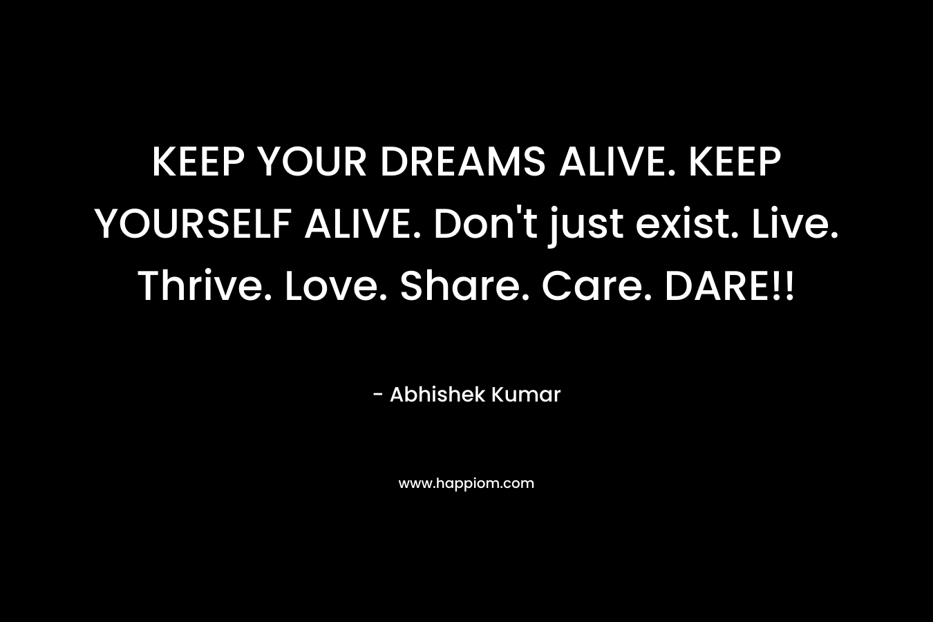 KEEP YOUR DREAMS ALIVE. KEEP YOURSELF ALIVE. Don't just exist. Live. Thrive. Love. Share. Care. DARE!!