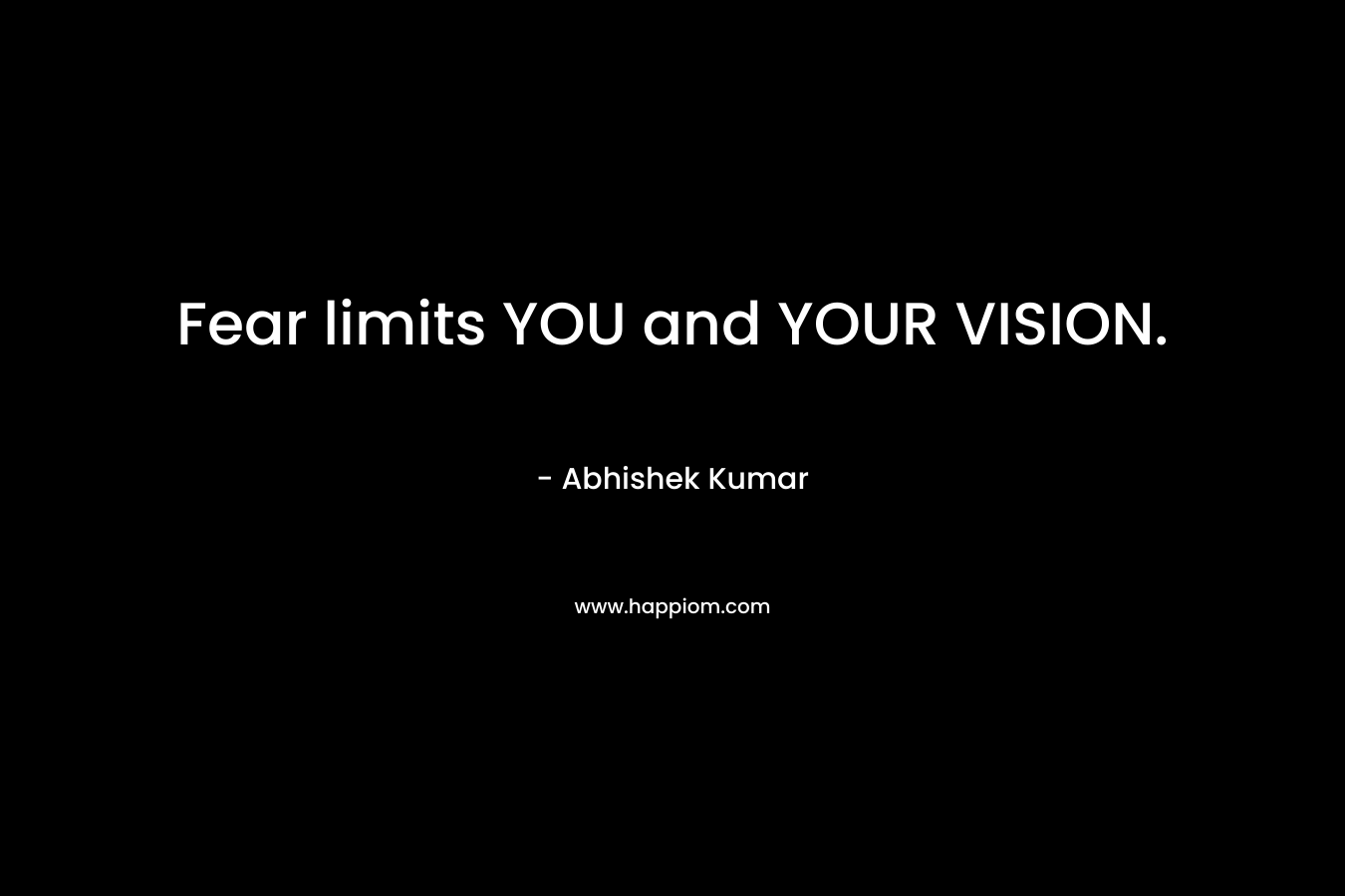 Fear limits YOU and YOUR VISION.