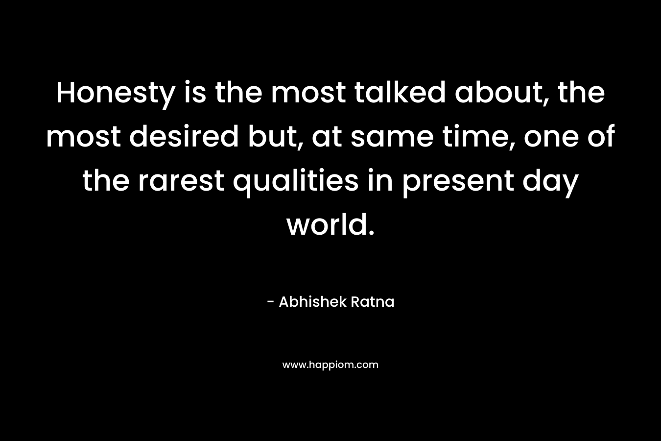 Honesty is the most talked about, the most desired but, at same time, one of the rarest qualities in present day world.