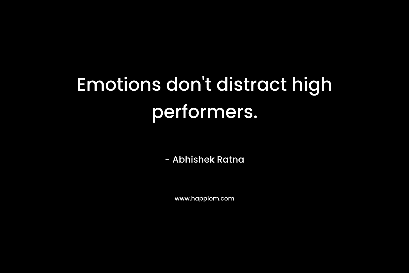 Emotions don’t distract high performers. – Abhishek Ratna