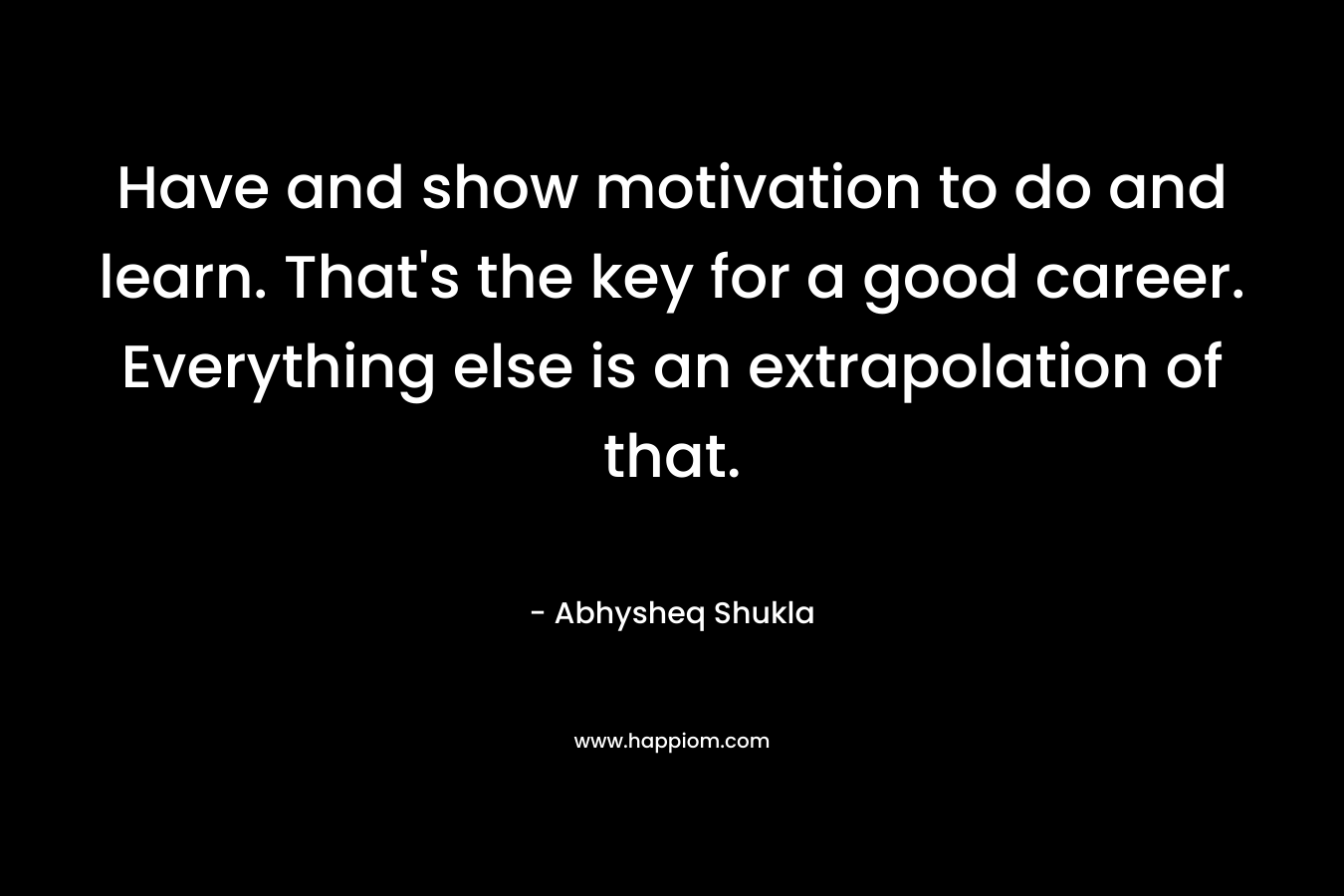 Have and show motivation to do and learn. That's the key for a good career. Everything else is an extrapolation of that.