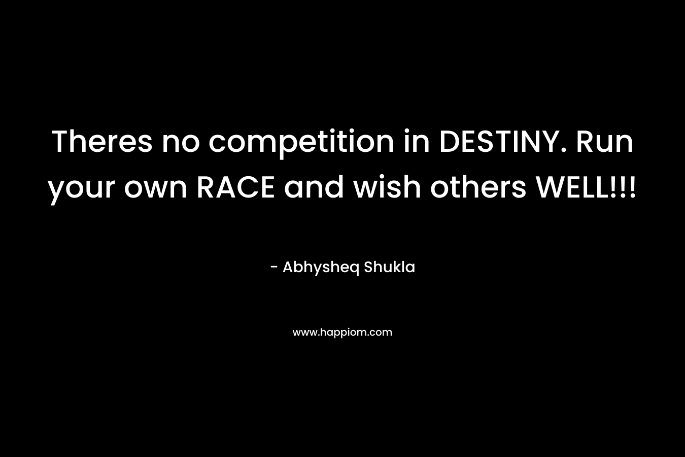 Theres no competition in DESTINY. Run your own RACE and wish others WELL!!!