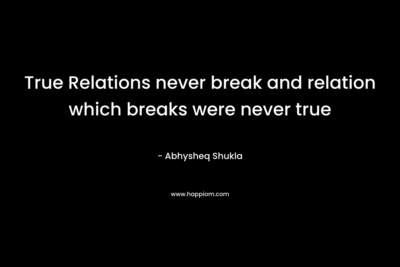 True Relations never break and relation which breaks were never true
