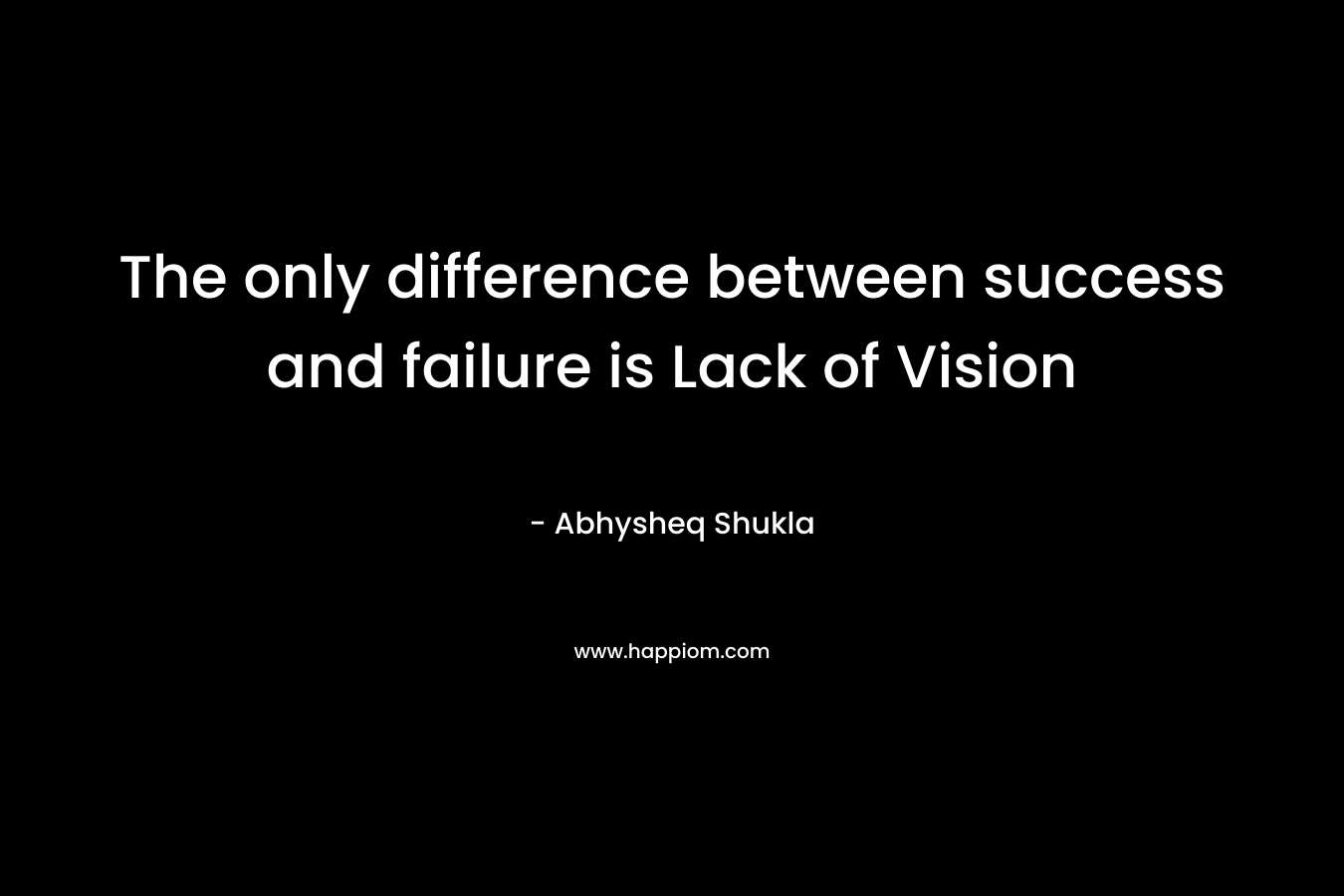 The only difference between success and failure is Lack of Vision