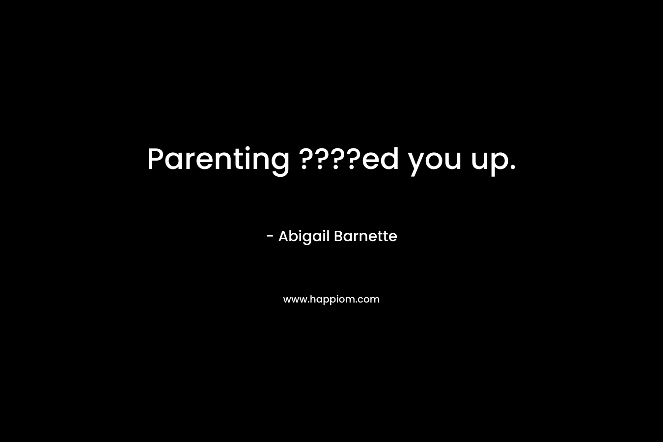 Parenting ????ed you up. – Abigail Barnette
