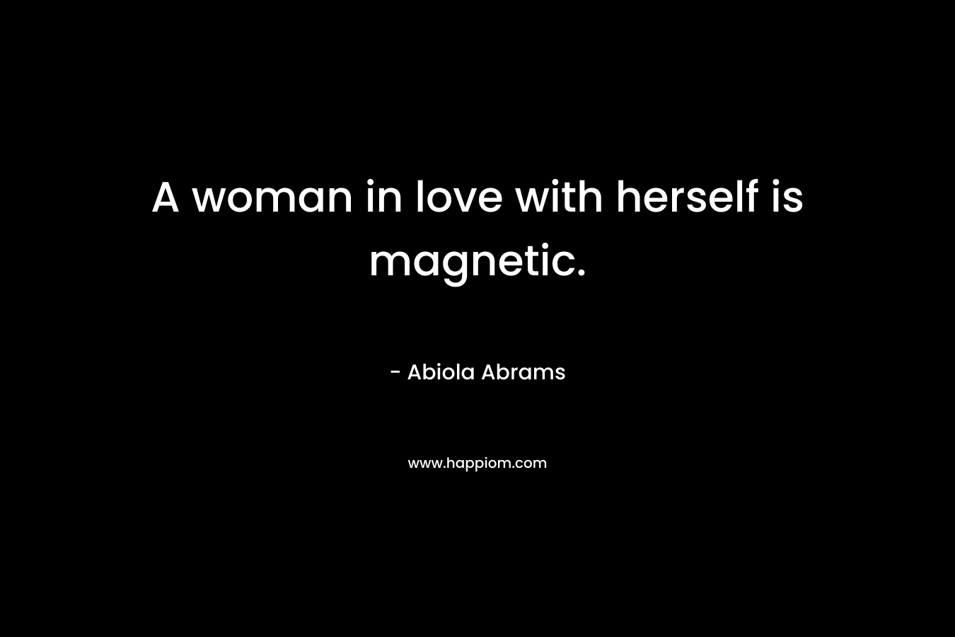 A woman in love with herself is magnetic. – Abiola Abrams