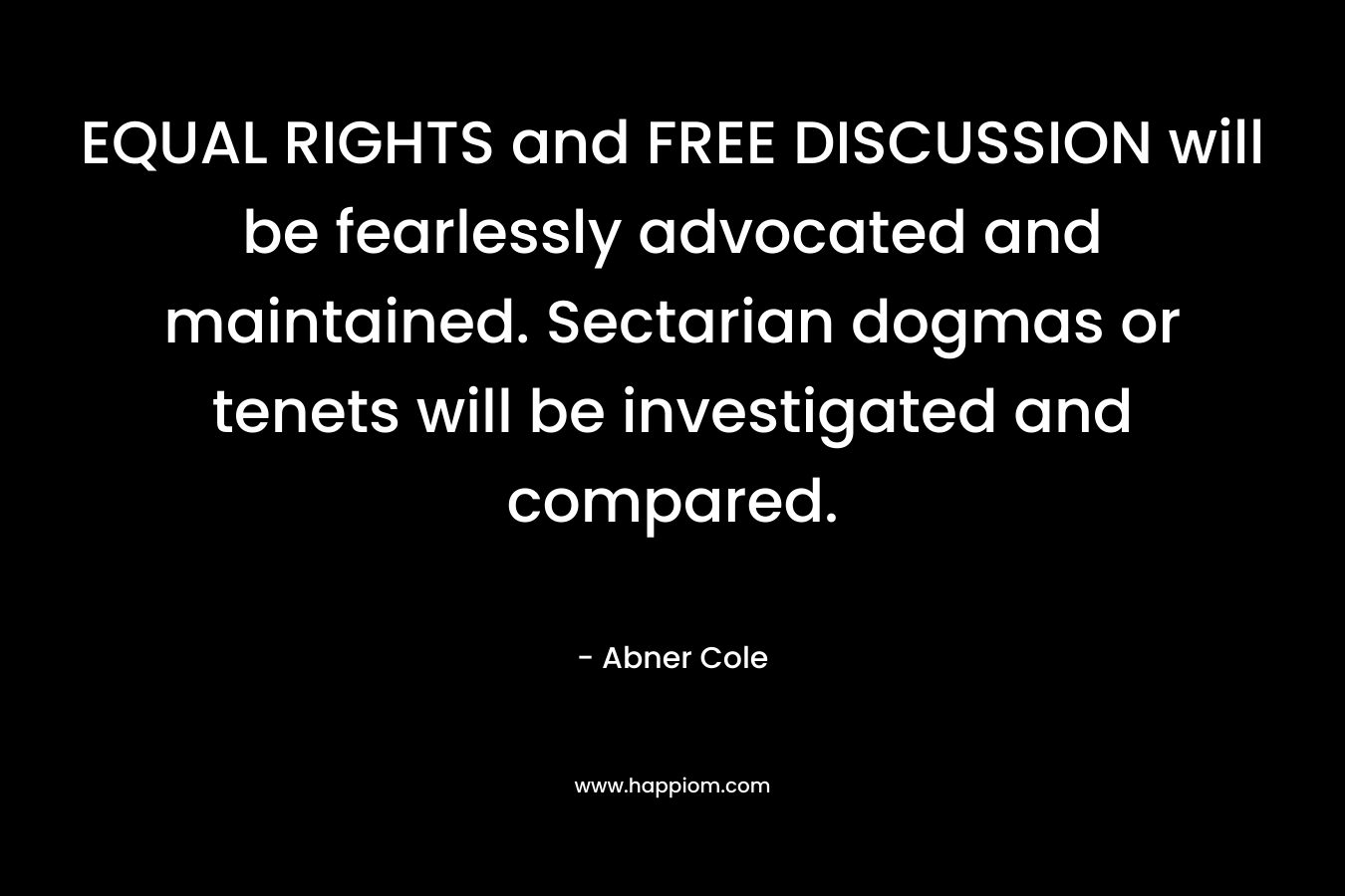 EQUAL RIGHTS and FREE DISCUSSION will be fearlessly advocated and maintained. Sectarian dogmas or tenets will be investigated and compared. – Abner Cole