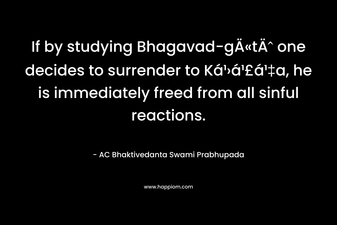 If by studying Bhagavad-gÄ«tÄ one decides to surrender to Ká¹›á¹£á¹‡a, he is immediately freed from all sinful reactions. – AC Bhaktivedanta Swami Prabhupada