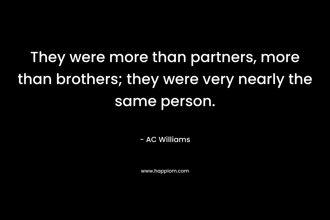 They were more than partners, more than brothers; they were very nearly the same person. – AC Williams