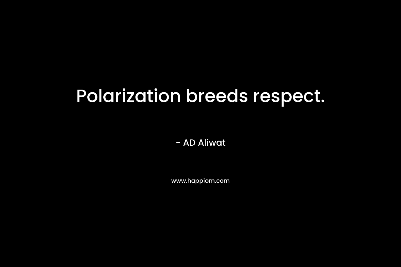 Polarization breeds respect. – AD Aliwat