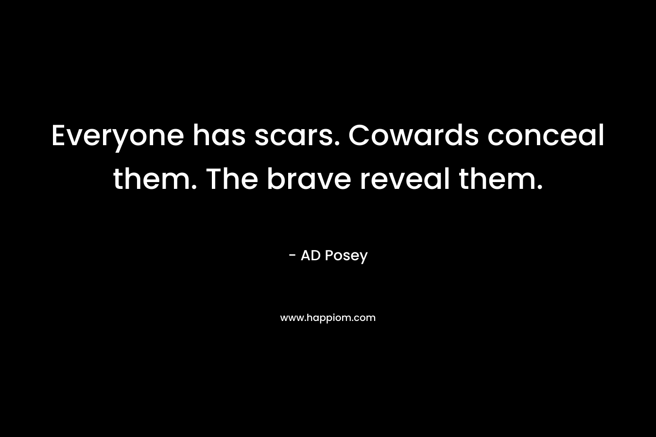 Everyone has scars. Cowards conceal them. The brave reveal them. – AD Posey