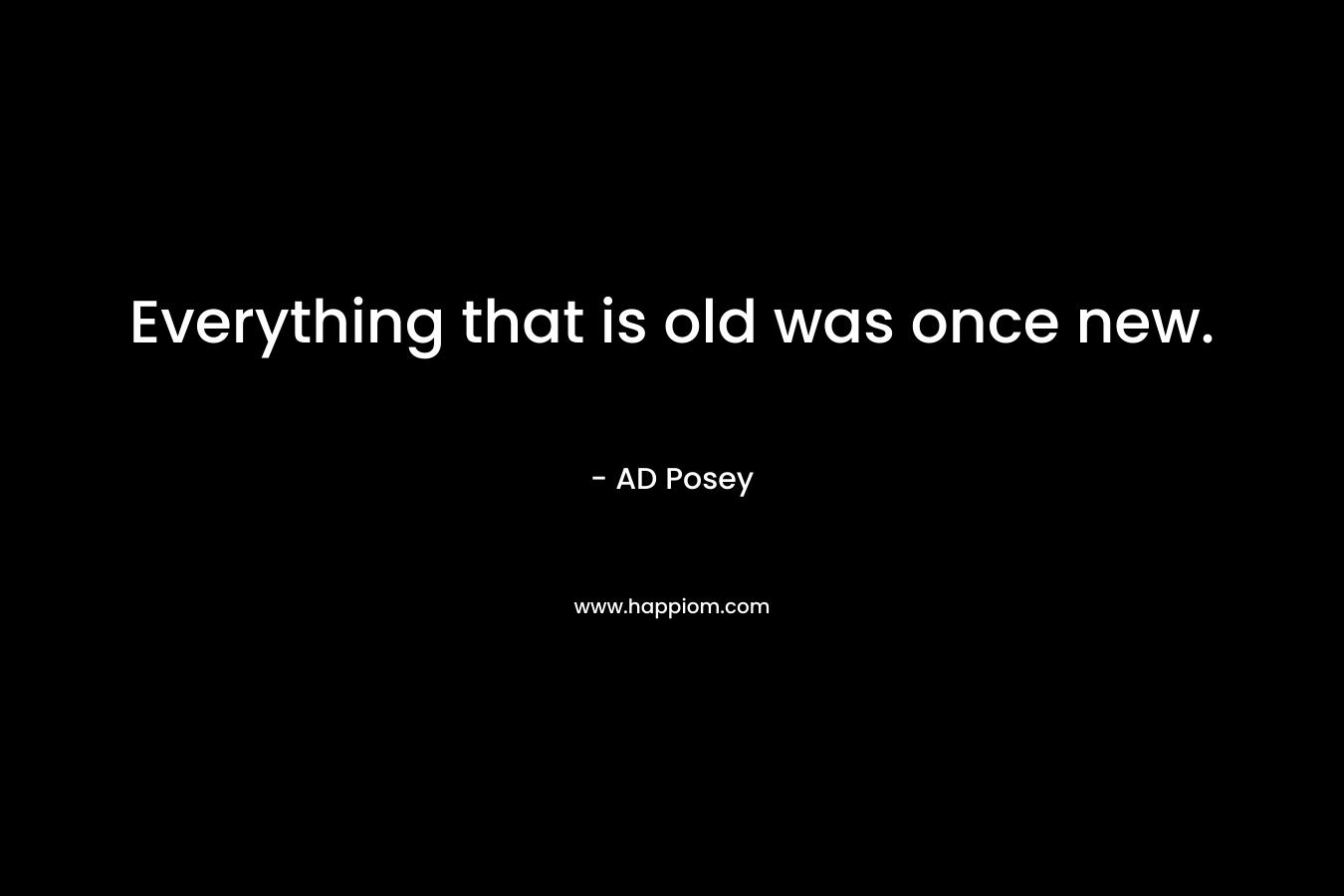 Everything that is old was once new.