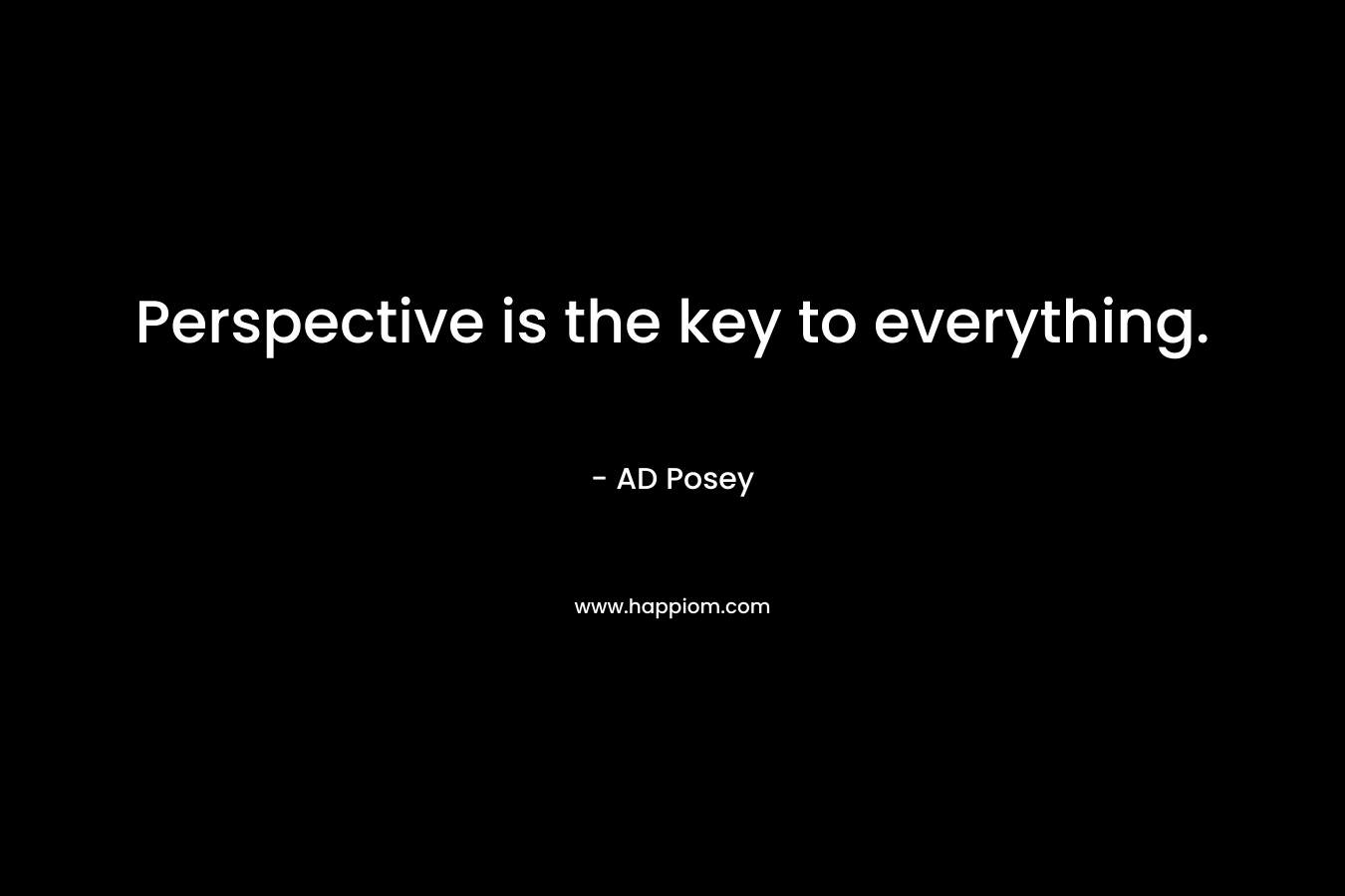 Perspective is the key to everything.