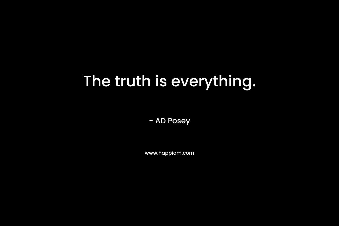 The truth is everything.