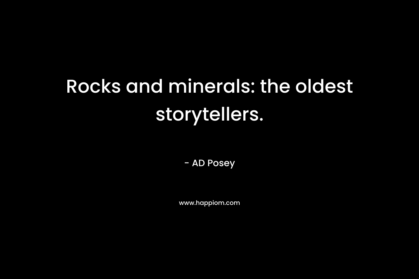 Rocks and minerals: the oldest storytellers. – AD Posey