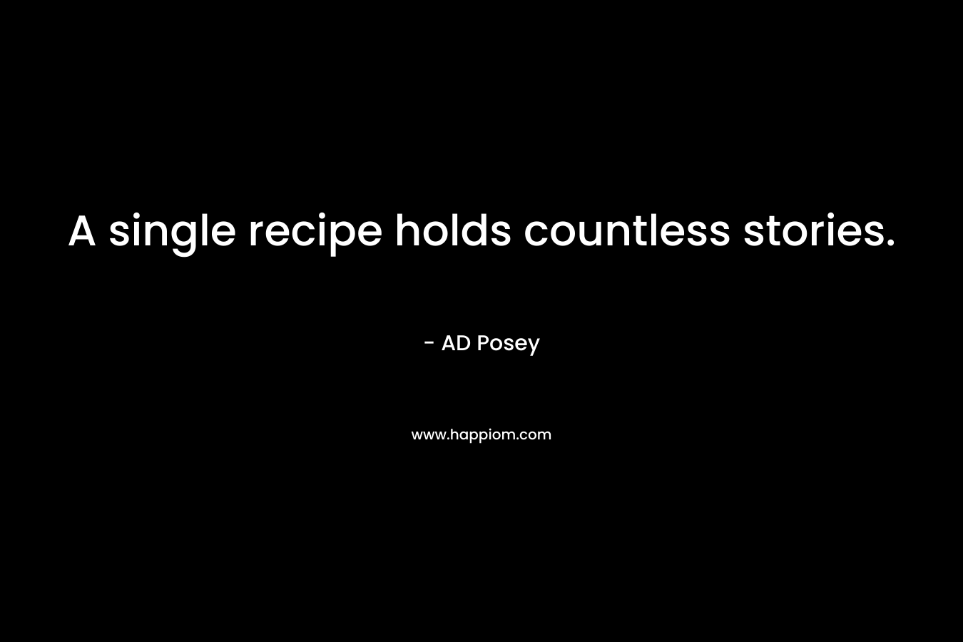A single recipe holds countless stories. – AD Posey