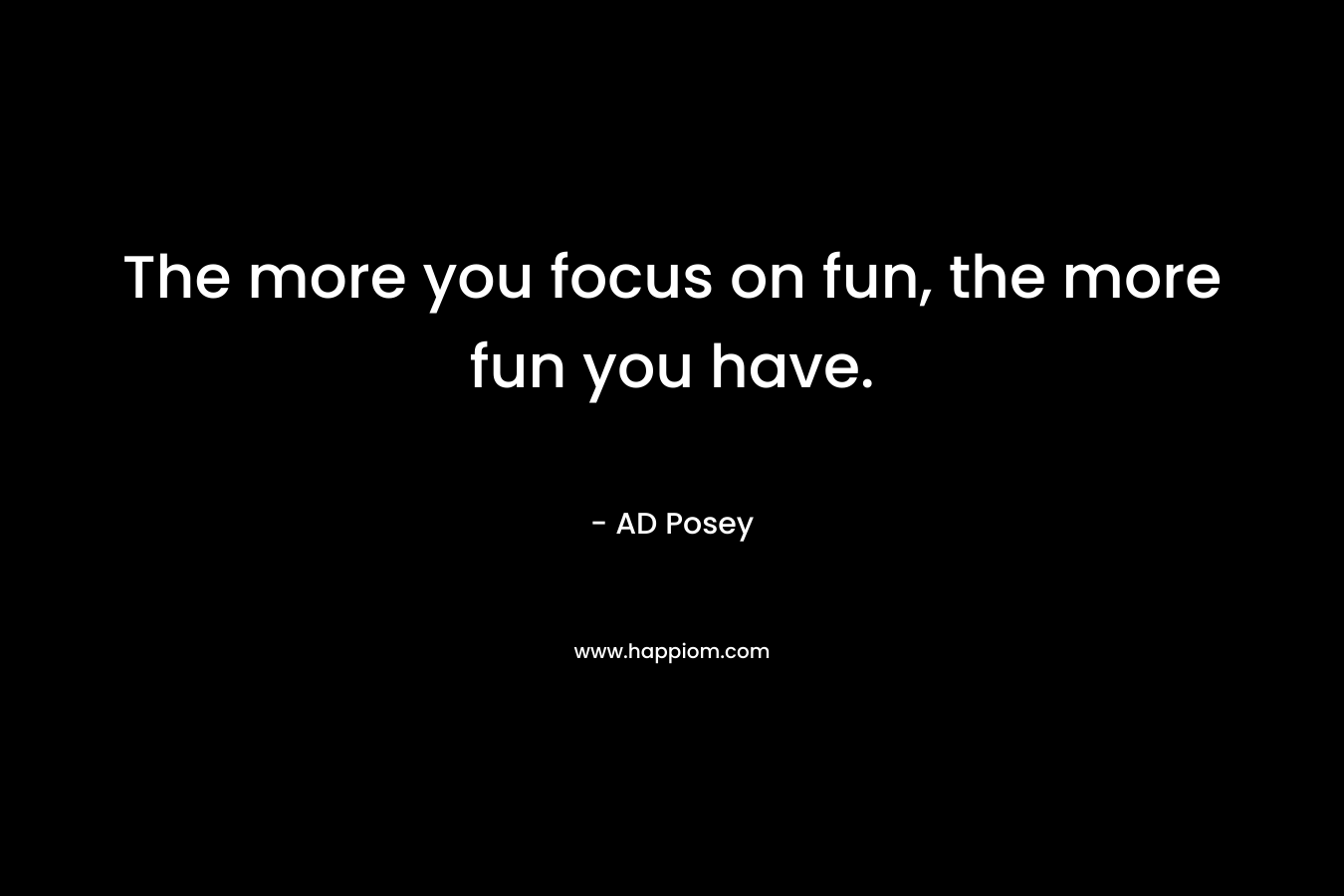 The more you focus on fun, the more fun you have.
