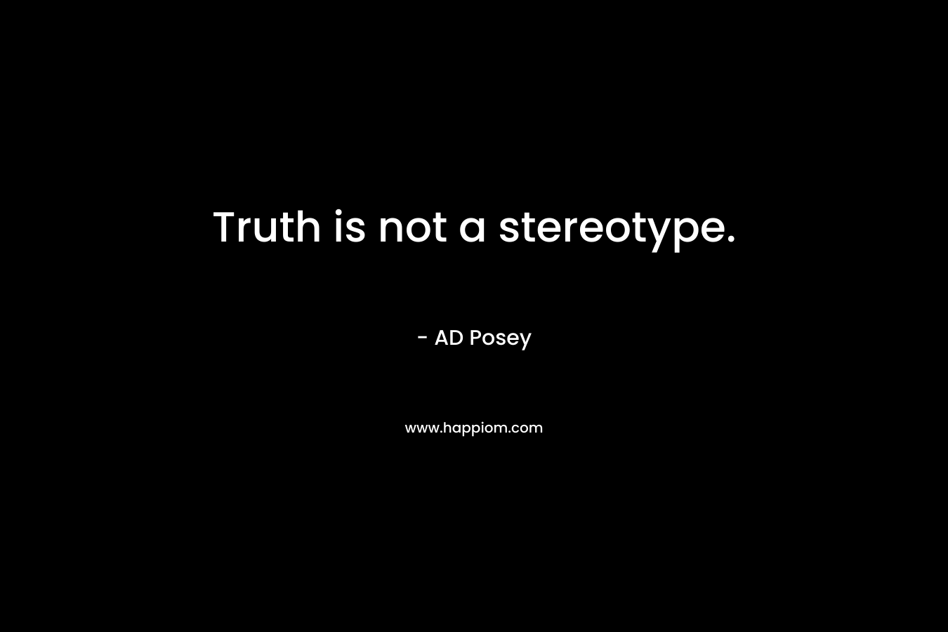 Truth is not a stereotype. – AD Posey