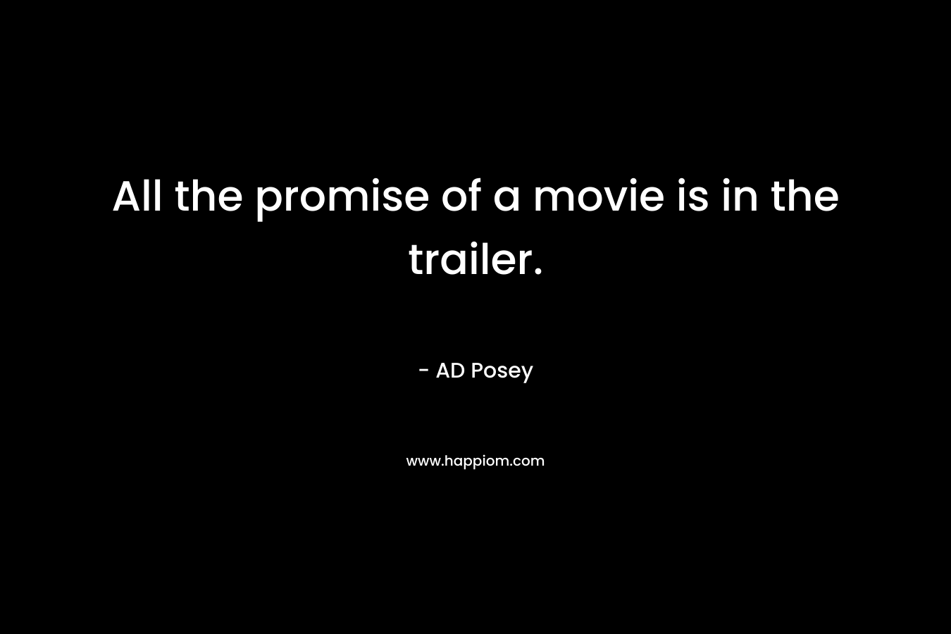 All the promise of a movie is in the trailer. – AD Posey
