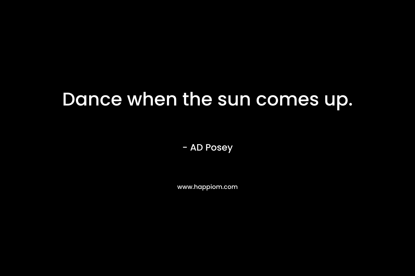 Dance when the sun comes up.