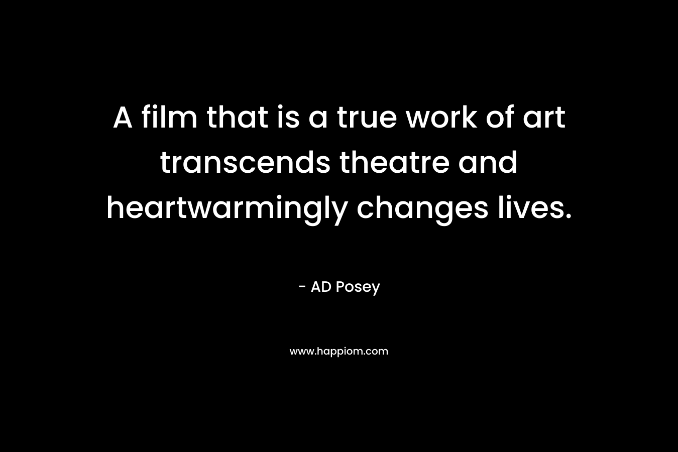 A film that is a true work of art transcends theatre and heartwarmingly changes lives. – AD Posey