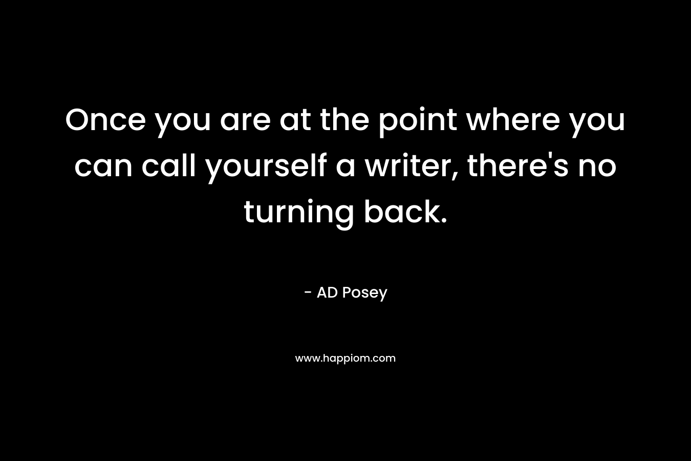 Once you are at the point where you can call yourself a writer, there's no turning back.