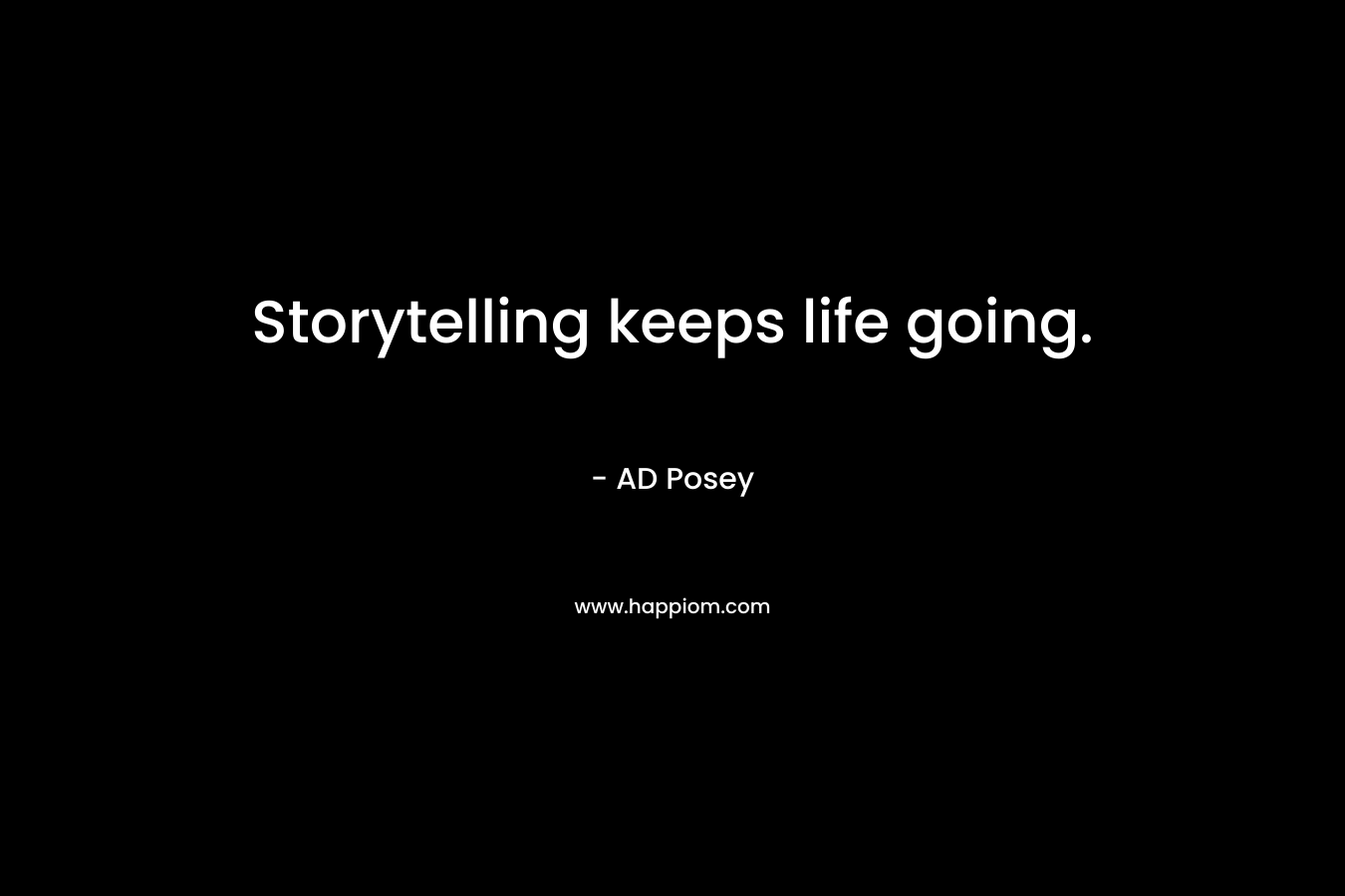 Storytelling keeps life going.