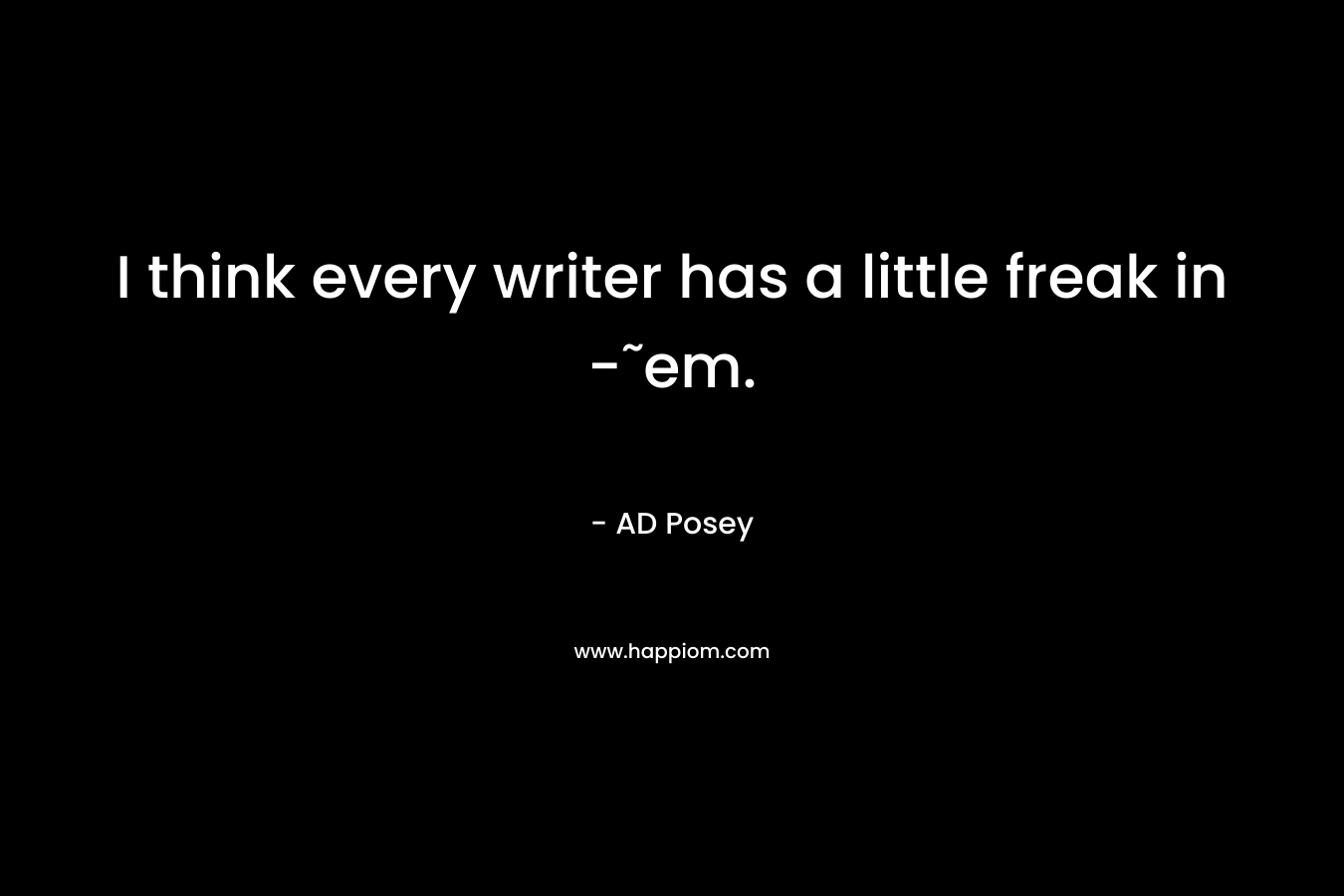 I think every writer has a little freak in -˜em. – AD Posey
