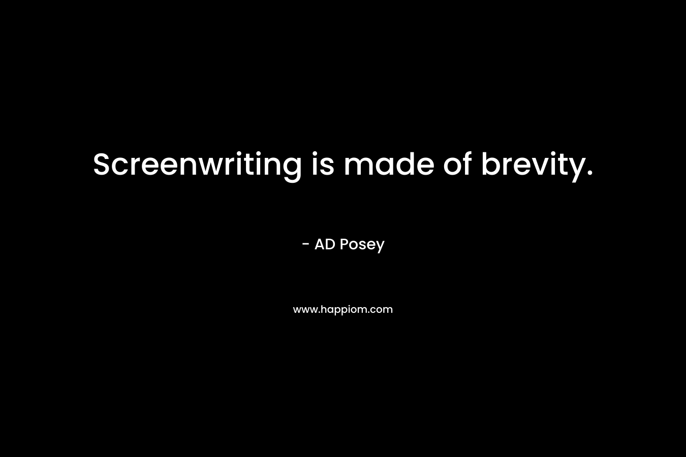 Screenwriting is made of brevity. – AD Posey