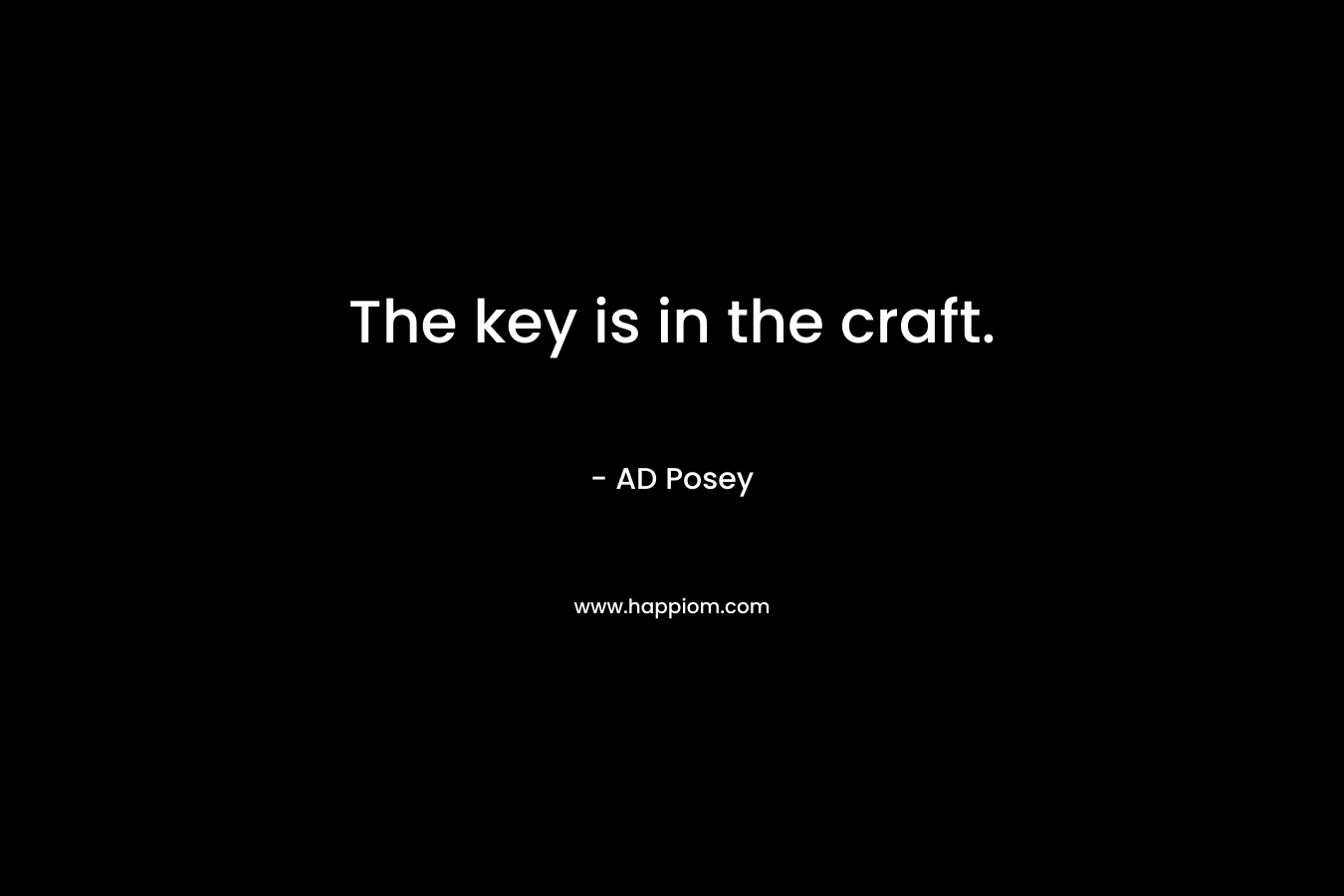 The key is in the craft. – AD Posey