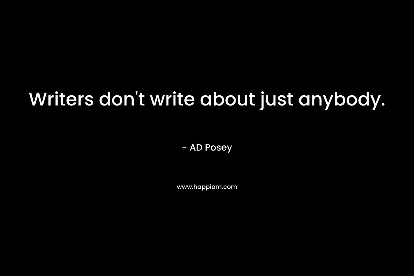 Writers don’t write about just anybody. – AD Posey