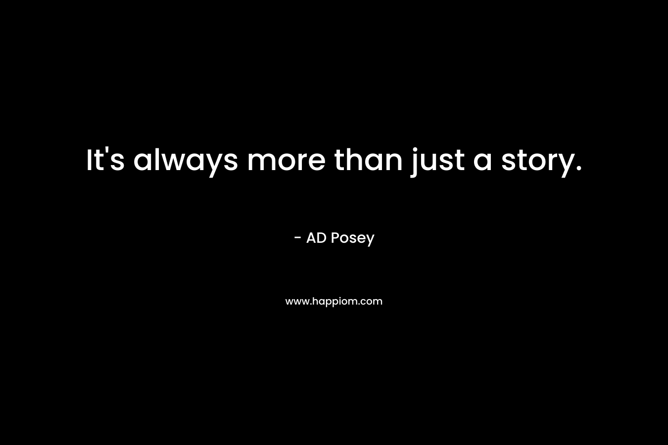 It’s always more than just a story. – AD Posey