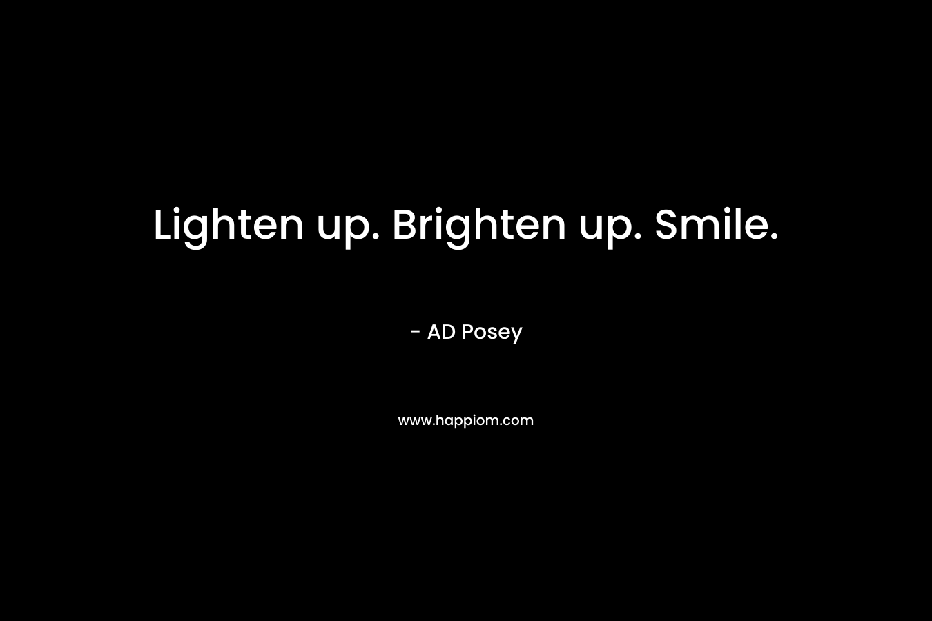 Lighten up. Brighten up. Smile.