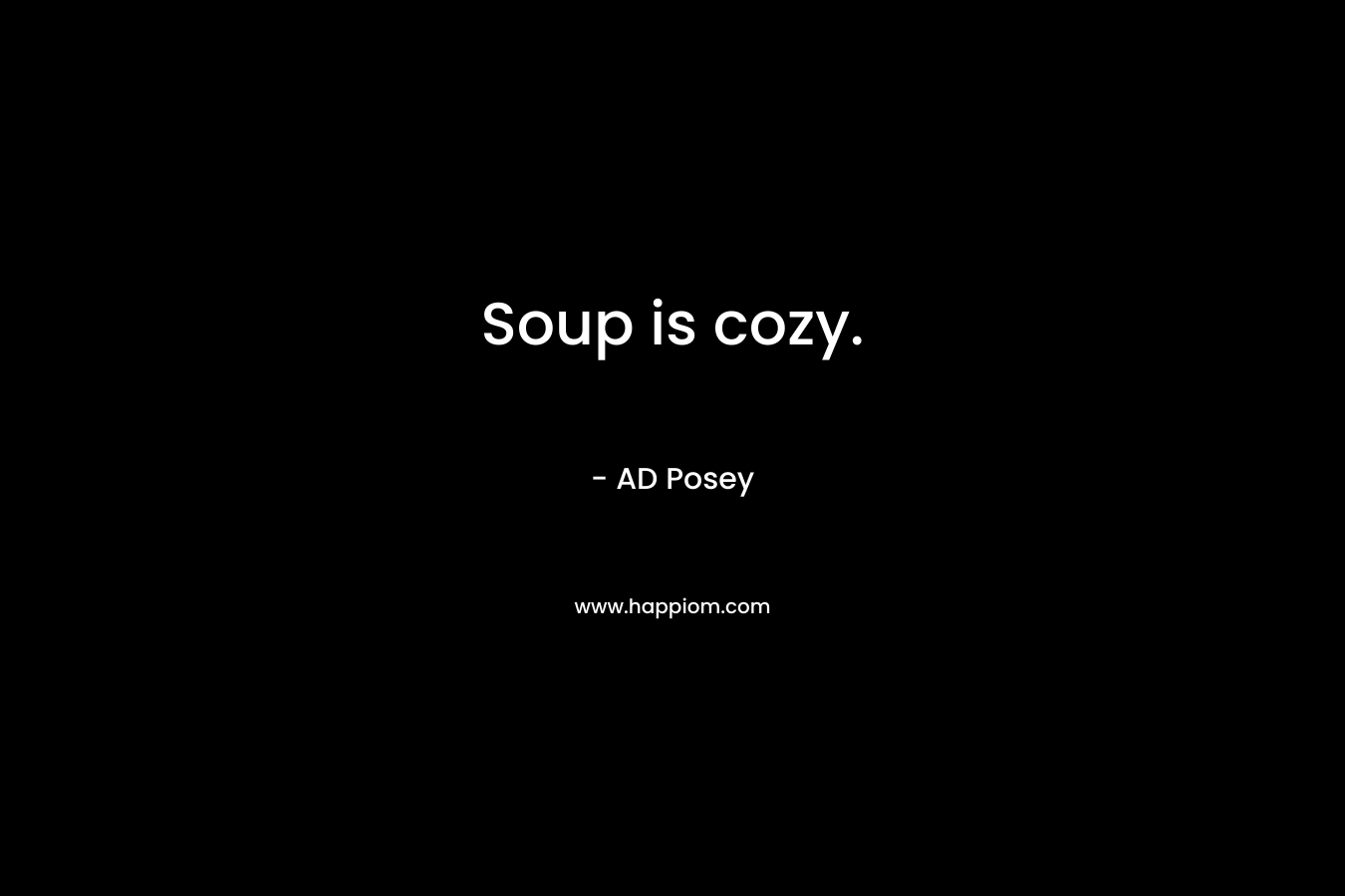 Soup is cozy. – AD Posey