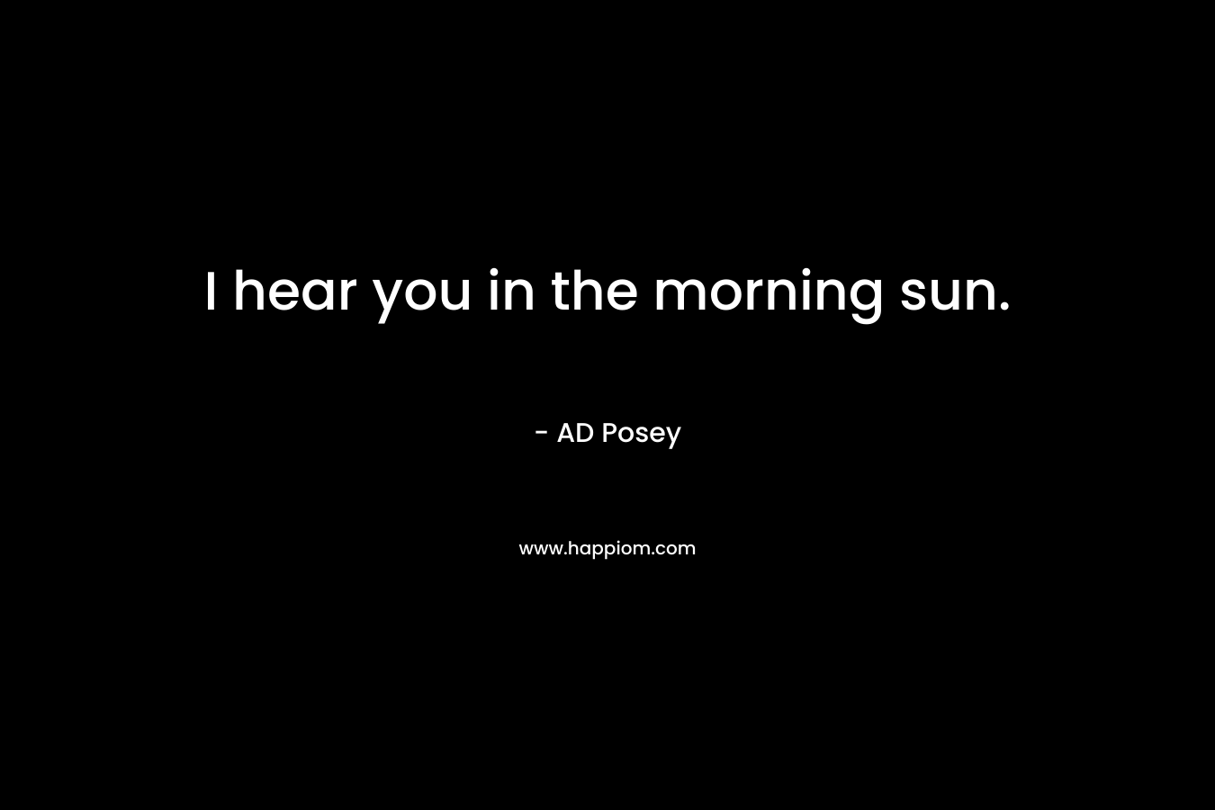 I hear you in the morning sun.