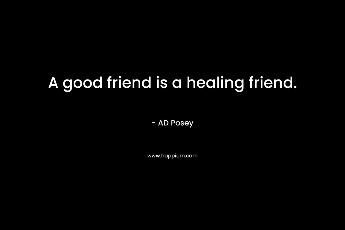 A good friend is a healing friend.
